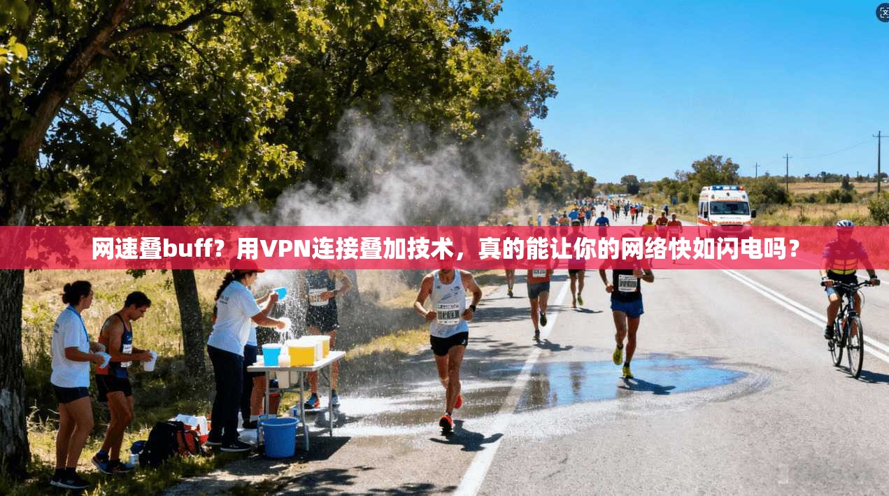 网速叠buff？用VPN连接叠加技术，真的能让你的网络快如闪电吗？