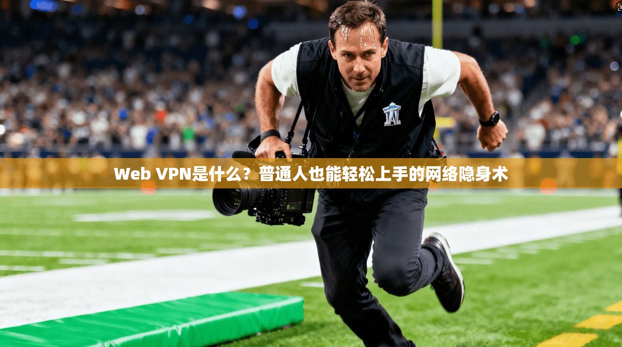 Web VPN是什么？普通人也能轻松上手的网络隐身术