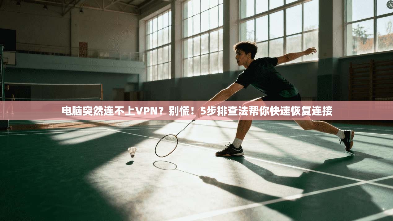 电脑突然连不上VPN？别慌！5步排查法帮你快速恢复连接