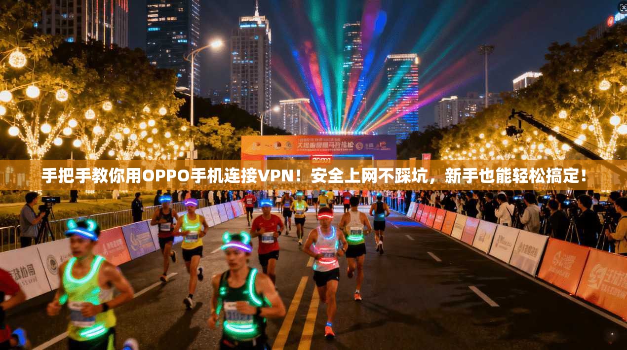 手把手教你用OPPO手机连接VPN！安全上网不踩坑，新手也能轻松搞定！