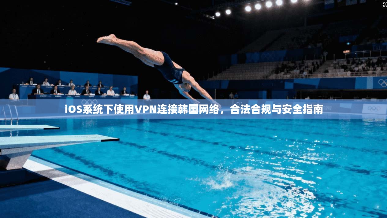 iOS系统下使用VPN连接韩国网络，合法合规与安全指南