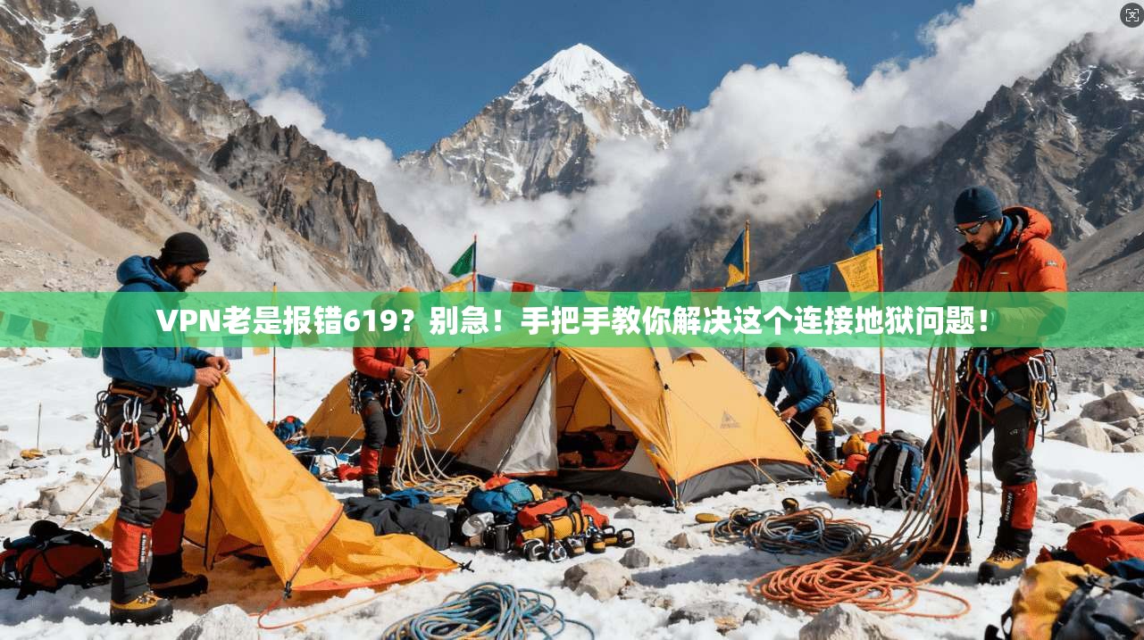 VPN老是报错619？别急！手把手教你解决这个连接地狱问题！