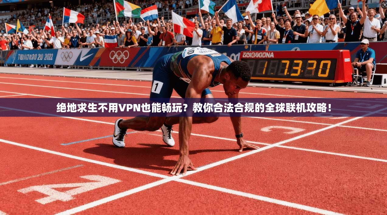 绝地求生不用VPN也能畅玩？教你合法合规的全球联机攻略！