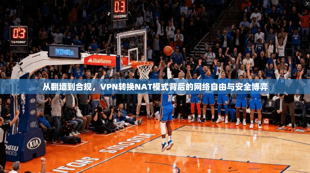 从翻墙到合规，VPN转换NAT模式背后的网络自由与安全博弈