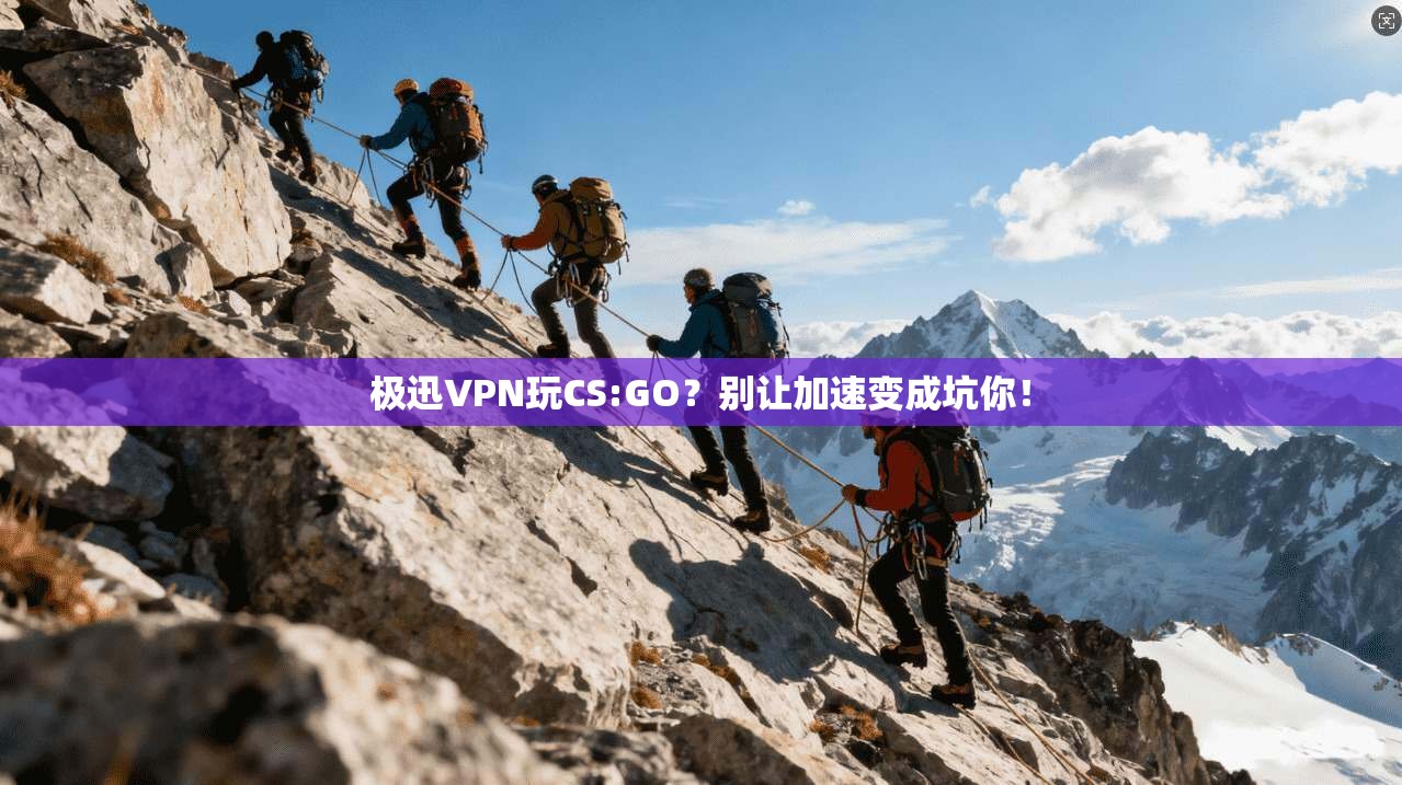 极迅VPN玩CS:GO？别让加速变成坑你！