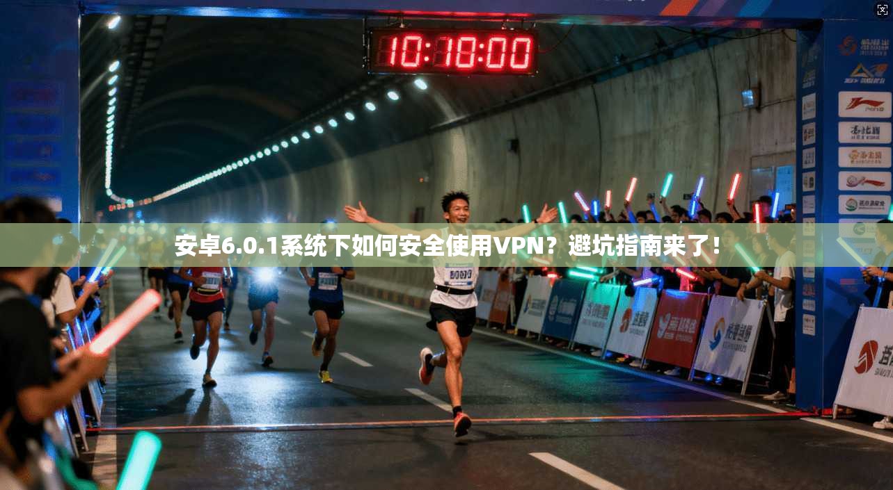 安卓6.0.1系统下如何安全使用VPN？避坑指南来了！