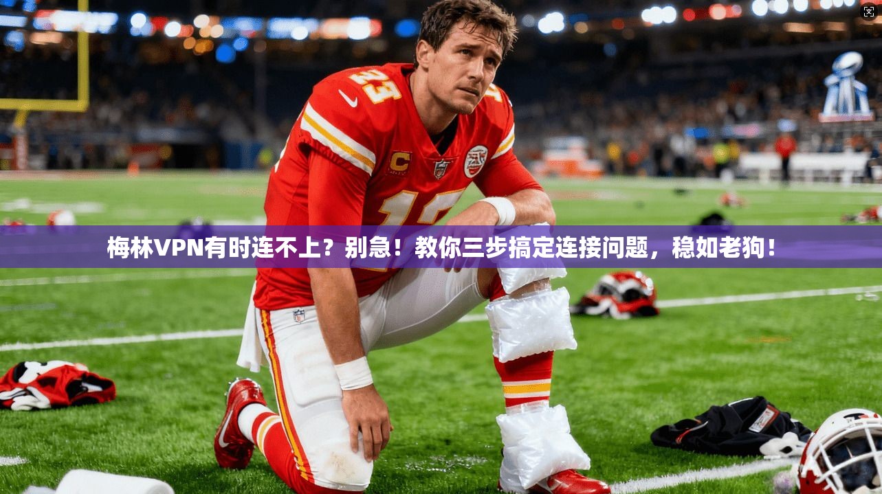 梅林VPN有时连不上？别急！教你三步搞定连接问题，稳如老狗！