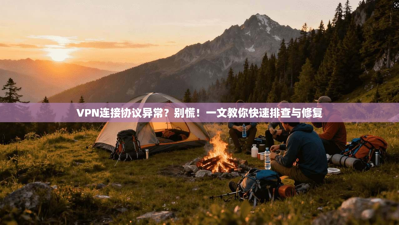 VPN连接协议异常？别慌！一文教你快速排查与修复