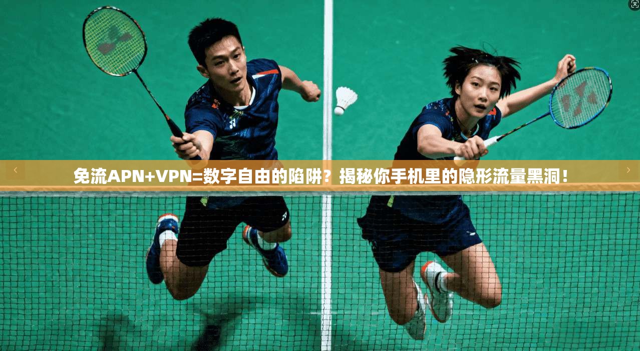 免流APN+VPN=数字自由的陷阱？揭秘你手机里的隐形流量黑洞！