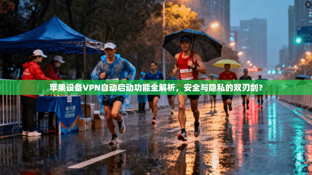 苹果设备VPN自动启动功能全解析，安全与隐私的双刃剑？