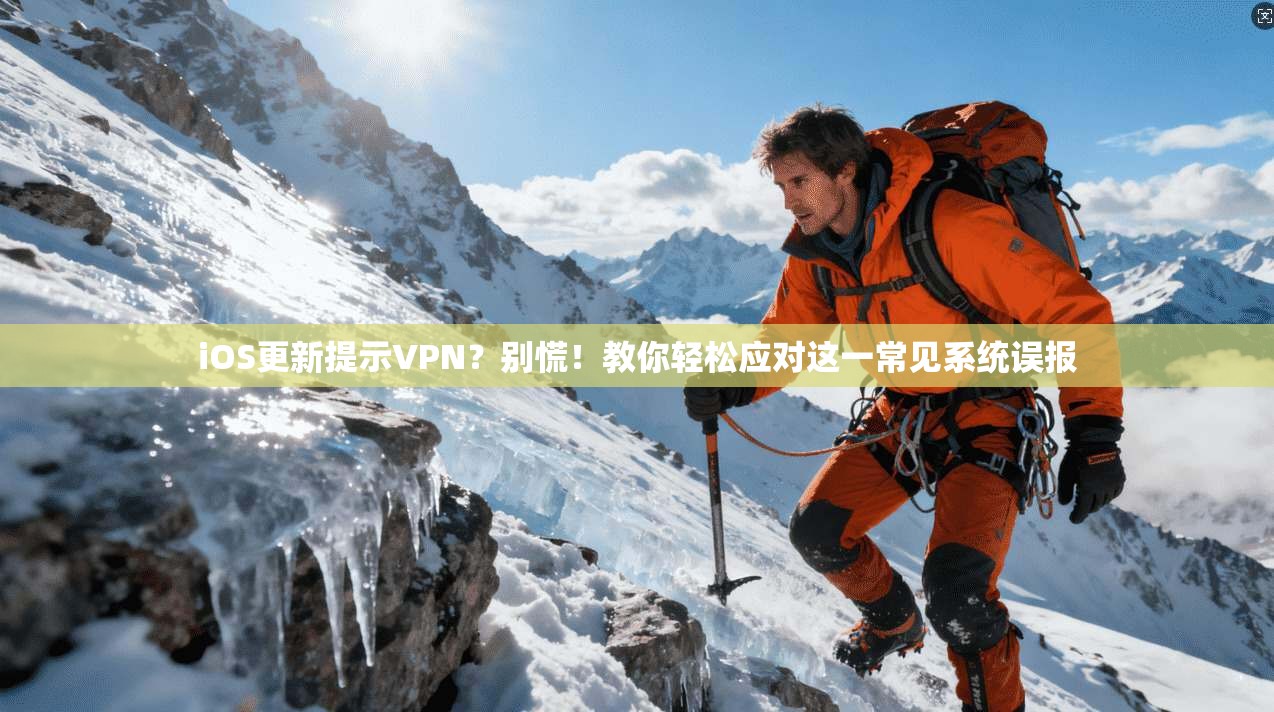iOS更新提示VPN？别慌！教你轻松应对这一常见系统误报
