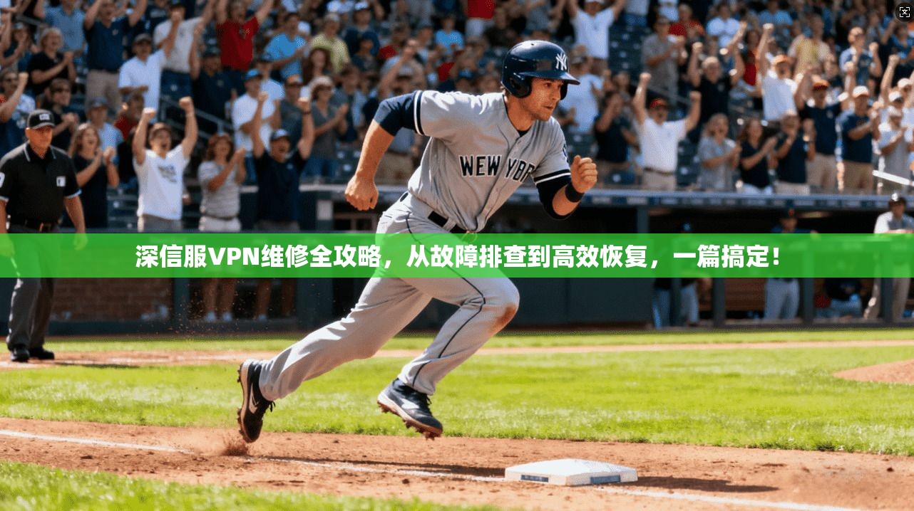 深信服VPN维修全攻略，从故障排查到高效恢复，一篇搞定！