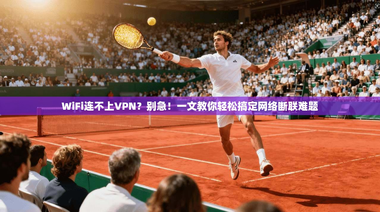 WiFi连不上VPN?别急!一文教你轻松搞定网络断联难题