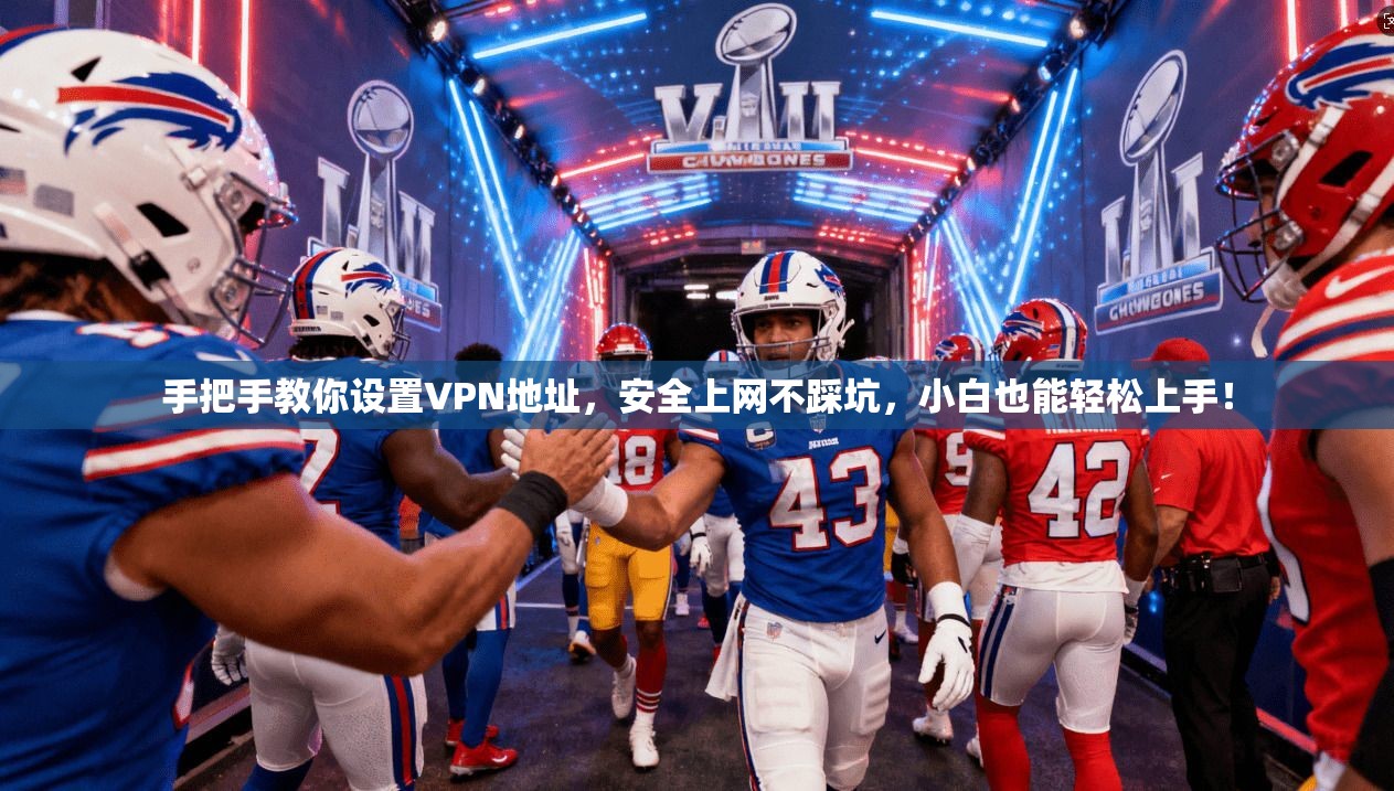 手把手教你设置VPN地址，安全上网不踩坑，小白也能轻松上手！
