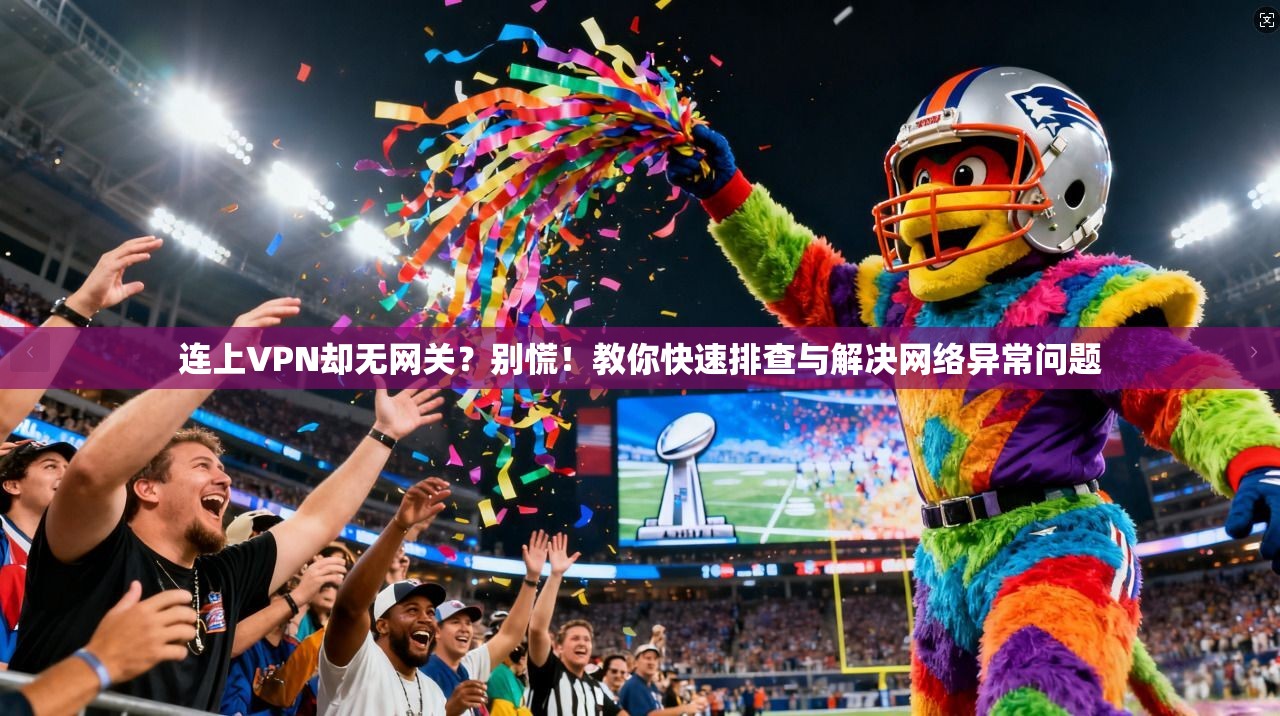 连上VPN却无网关？别慌！教你快速排查与解决网络异常问题