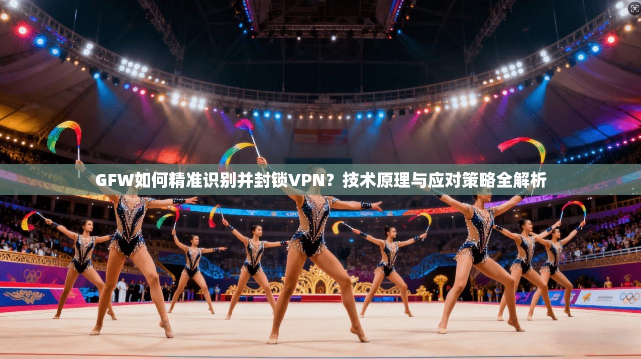 GFW如何精准识别并封锁VPN？技术原理与应对策略全解析