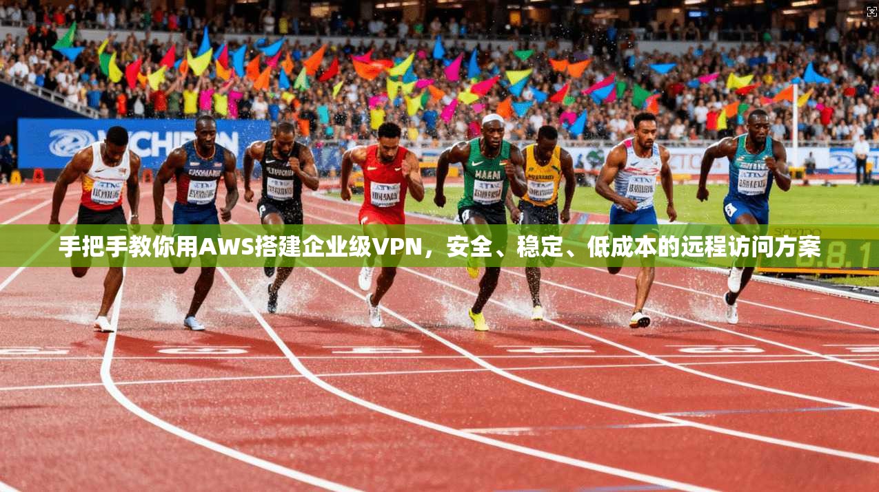 手把手教你用AWS搭建企业级VPN，安全、稳定、低成本的远程访问方案