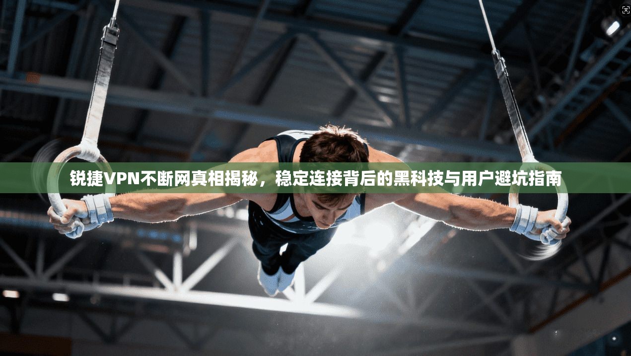 锐捷VPN不断网真相揭秘，稳定连接背后的黑科技与用户避坑指南