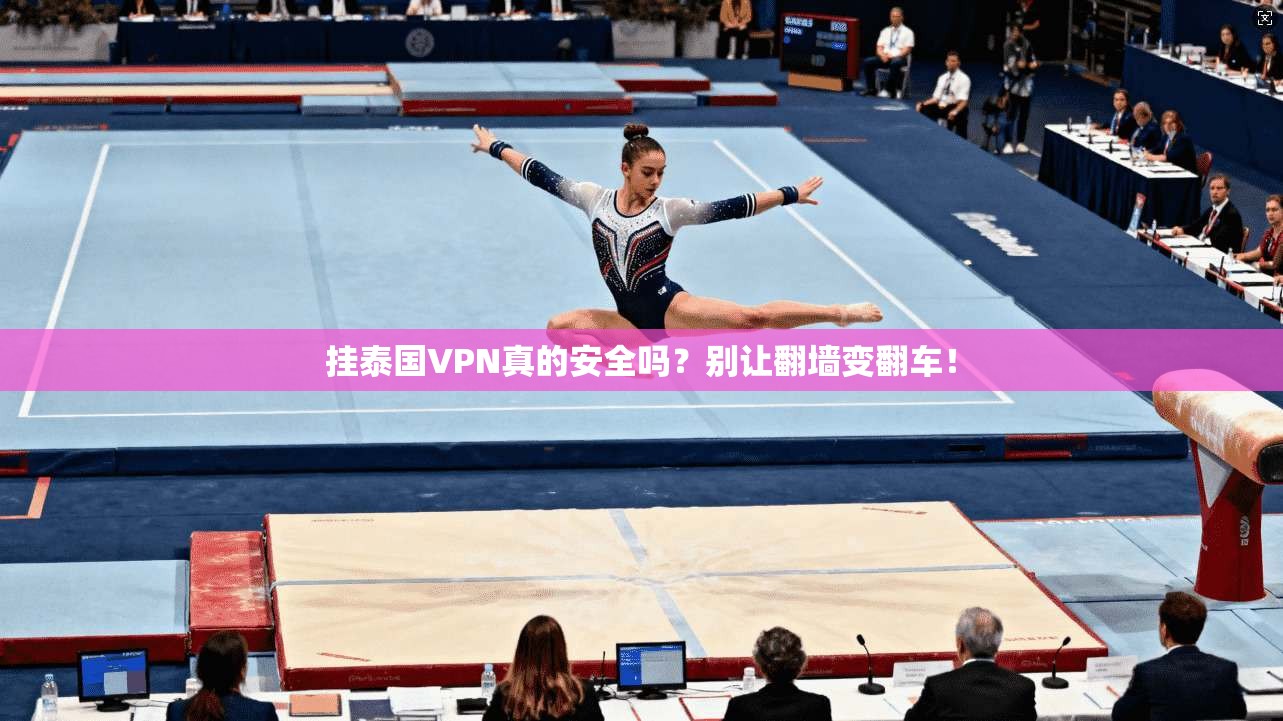 挂泰国VPN真的安全吗？别让翻墙变翻车！