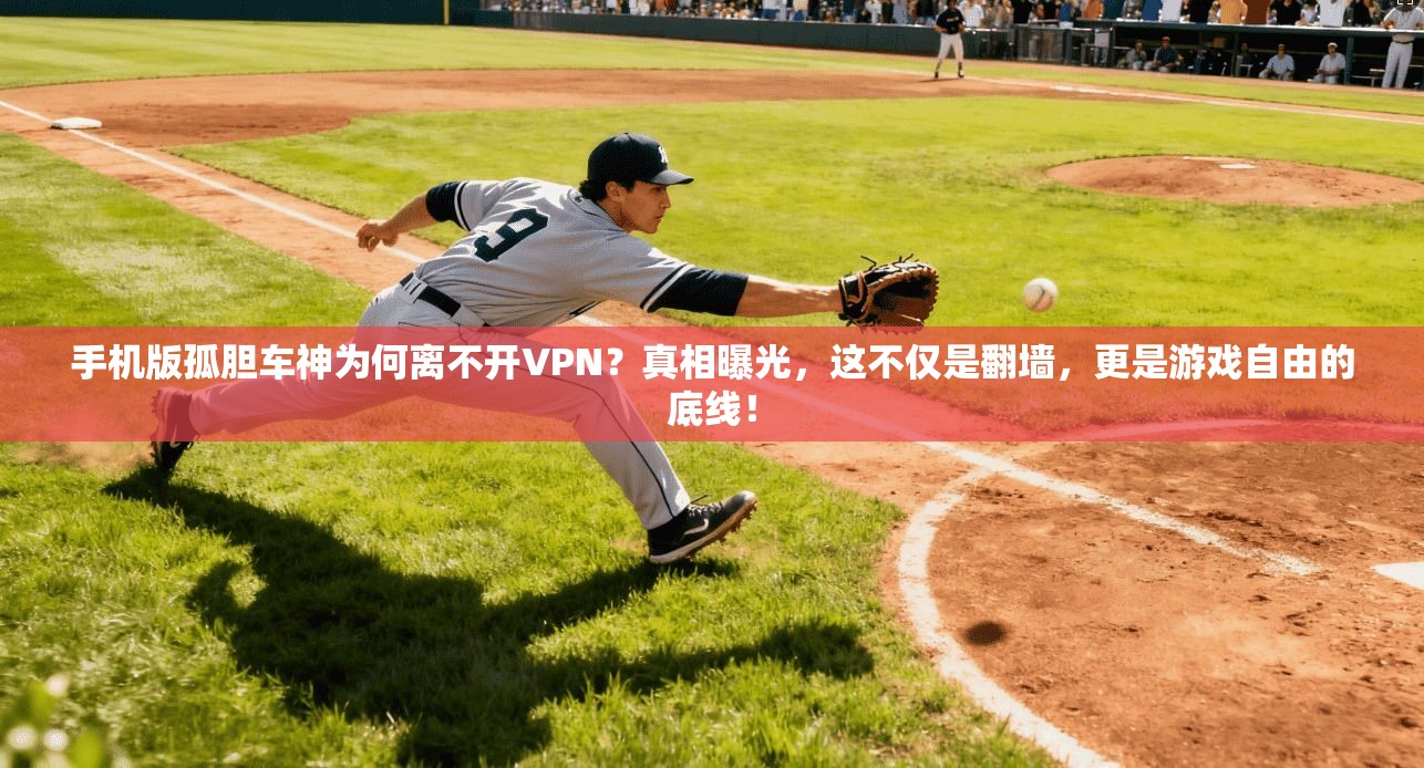手机版孤胆车神为何离不开VPN？真相曝光，这不仅是翻墙，更是游戏自由的底线！