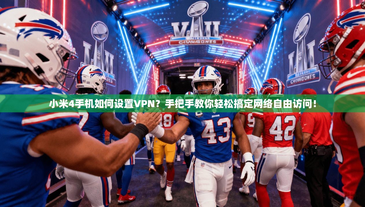 小米4手机如何设置VPN？手把手教你轻松搞定网络自由访问！
