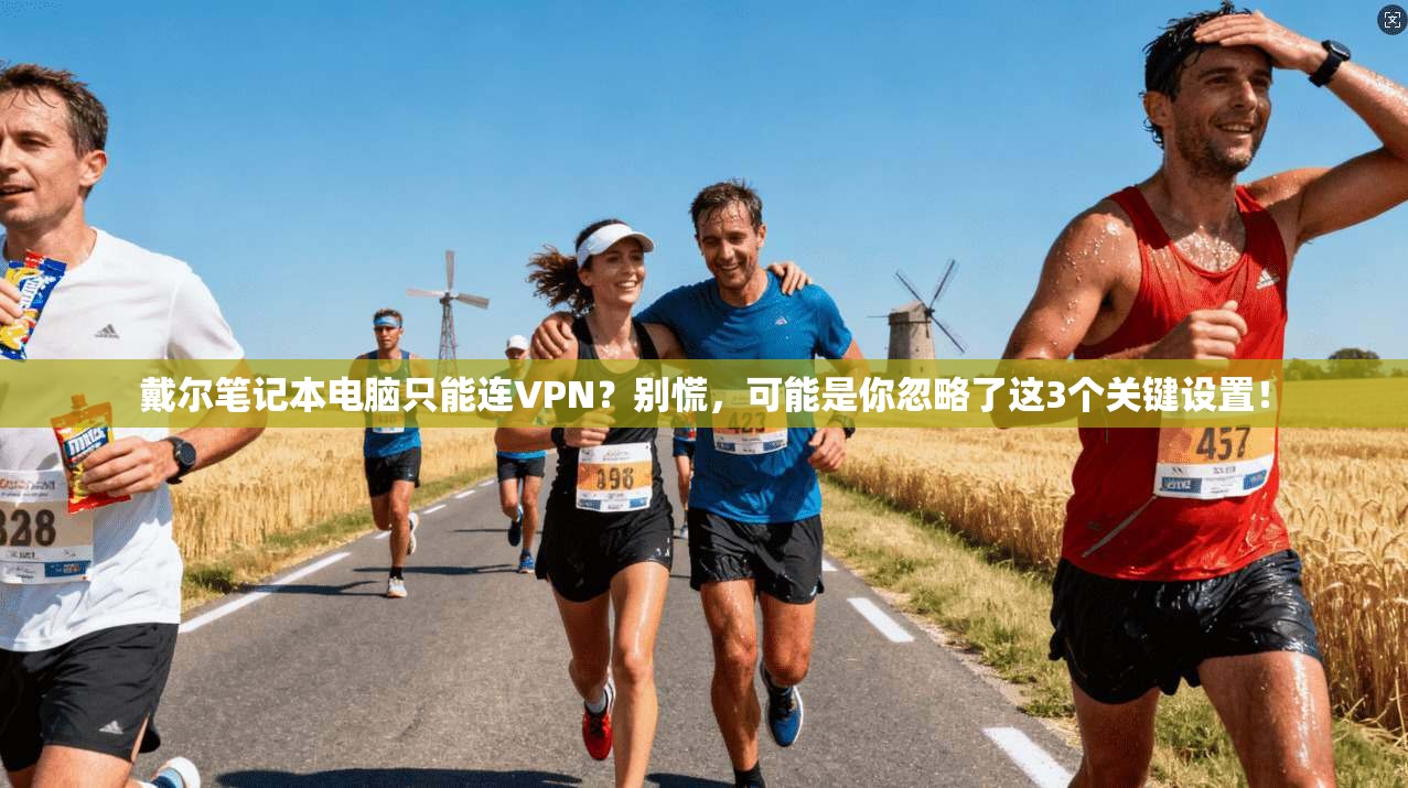 戴尔笔记本电脑只能连VPN?别慌,可能是你忽略了这3个关键设置!