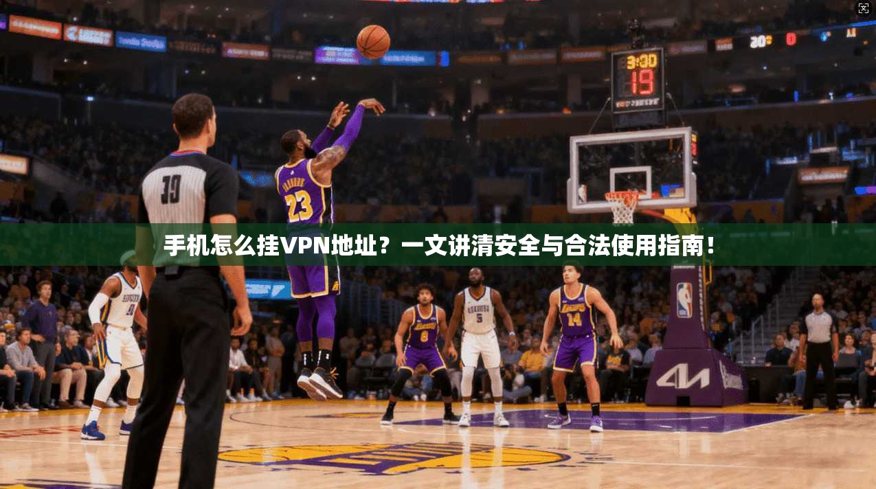 手机怎么挂VPN地址?一文讲清安全与合法使用指南!