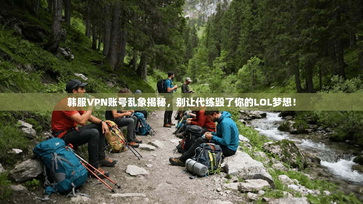 韩服VPN账号乱象揭秘，别让代练毁了你的LOL梦想！