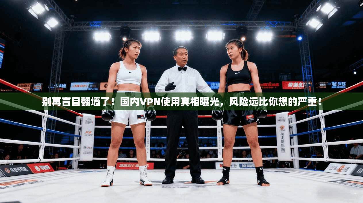 别再盲目翻墙了！国内VPN使用真相曝光，风险远比你想的严重！