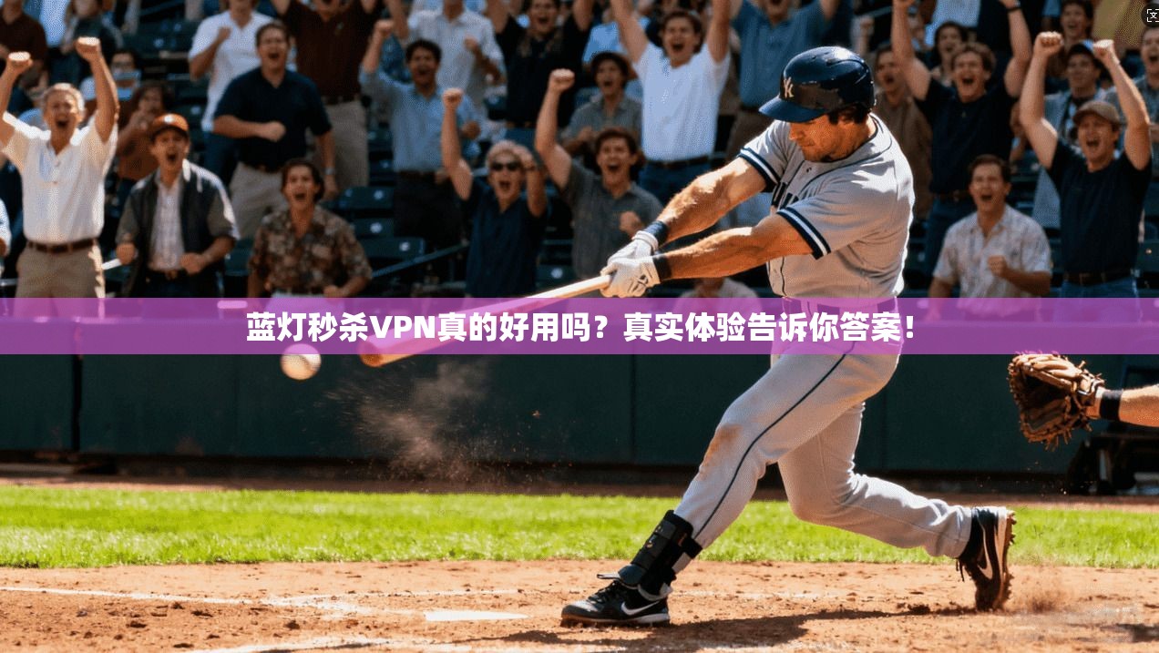 蓝灯秒杀VPN真的好用吗?真实体验告诉你答案!