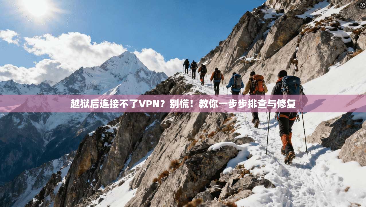 越狱后连接不了VPN?别慌!教你一步步排查与修复