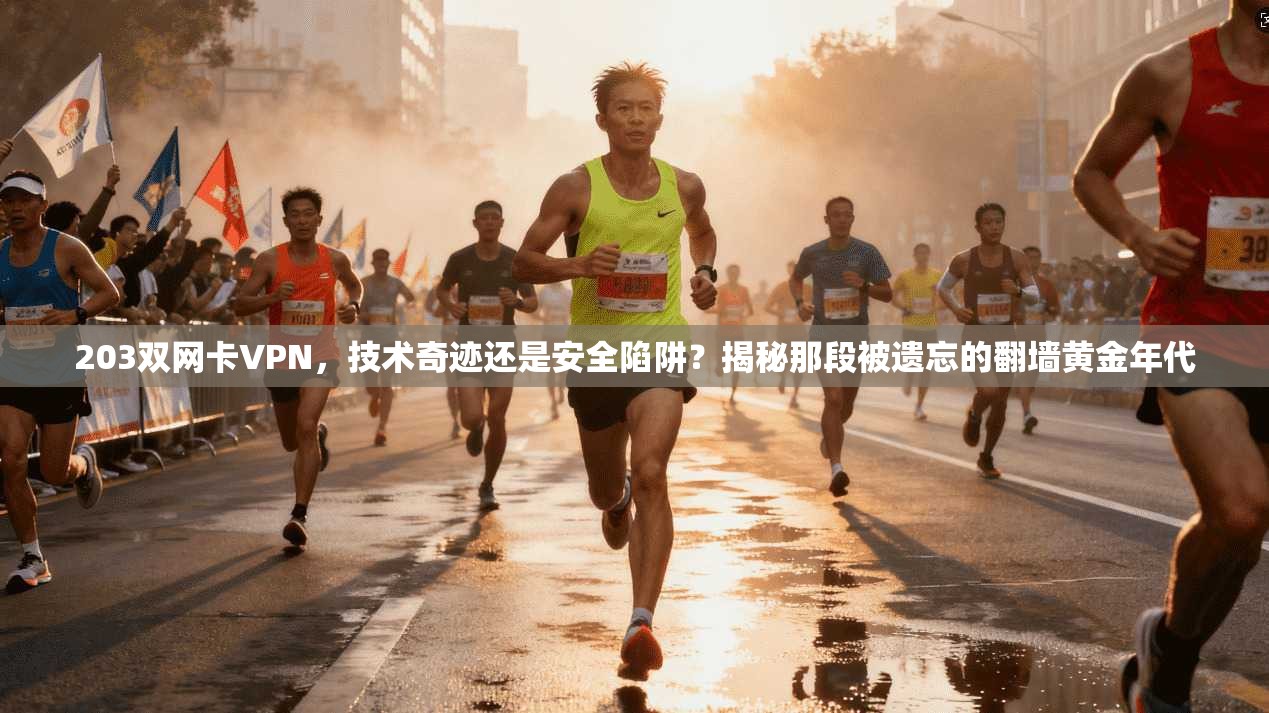203双网卡VPN，技术奇迹还是安全陷阱？揭秘那段被遗忘的翻墙黄金年代