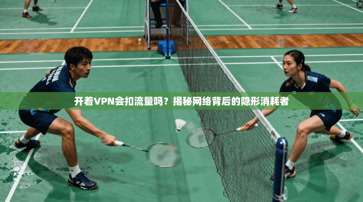 开着VPN会扣流量吗？揭秘网络背后的隐形消耗者