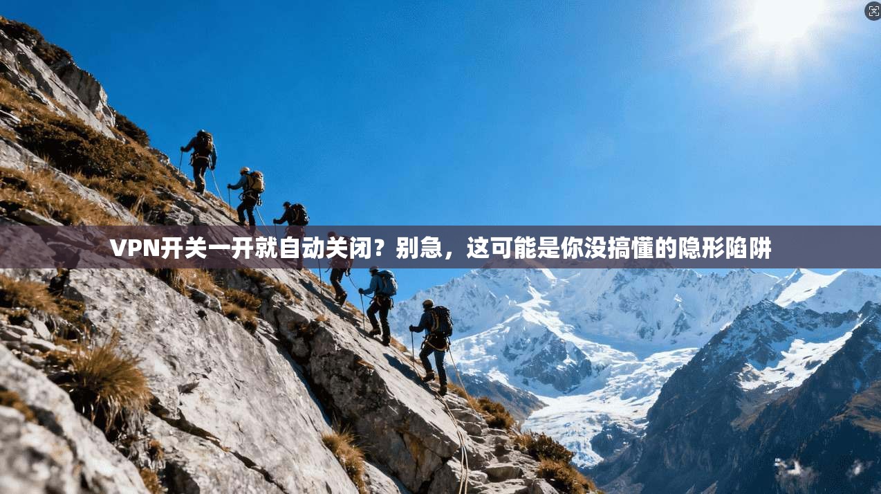 VPN开关一开就自动关闭？别急，这可能是你没搞懂的隐形陷阱