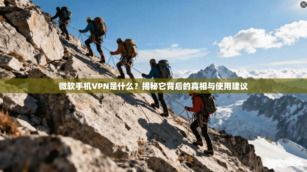 微软手机VPN是什么？揭秘它背后的真相与使用建议