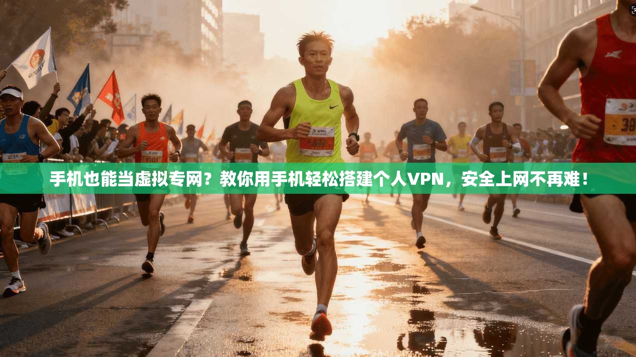 手机也能当虚拟专网？教你用手机轻松搭建个人VPN，安全上网不再难！