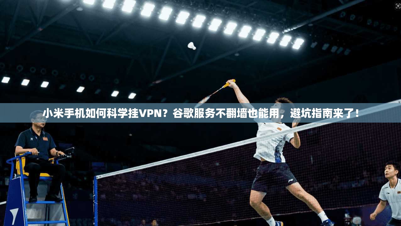 小米手机如何科学挂VPN?谷歌服务不翻墙也能用,避坑指南来了!