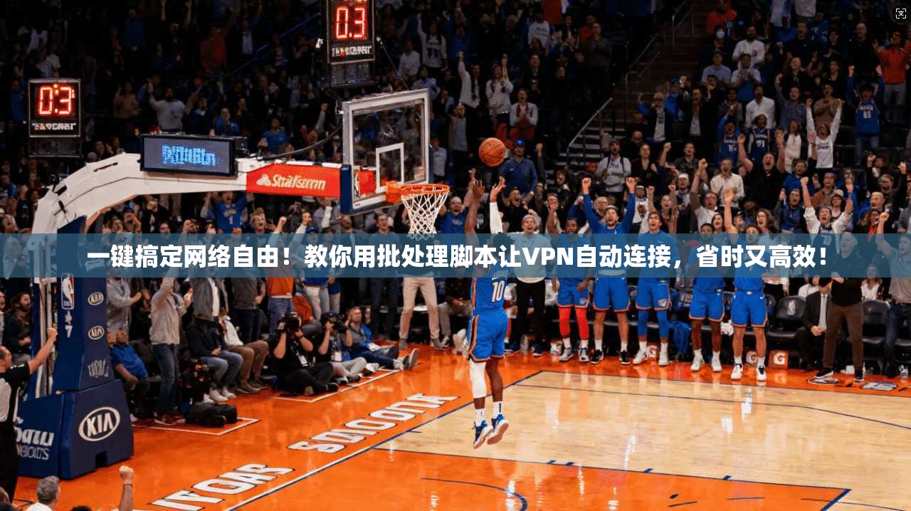 一键搞定网络自由！教你用批处理脚本让VPN自动连接，省时又高效！