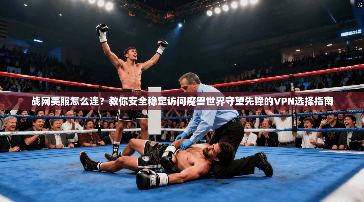战网美服怎么连？教你安全稳定访问魔兽世界守望先锋的VPN选择指南