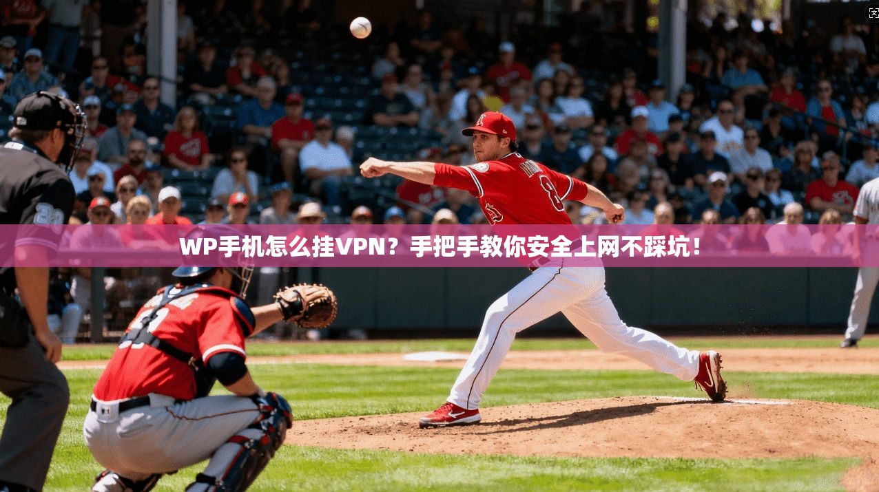 WP手机怎么挂VPN?手把手教你安全上网不踩坑!