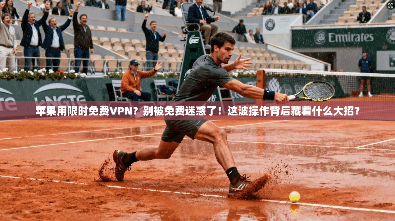 苹果用限时免费VPN？别被免费迷惑了！这波操作背后藏着什么大招？
