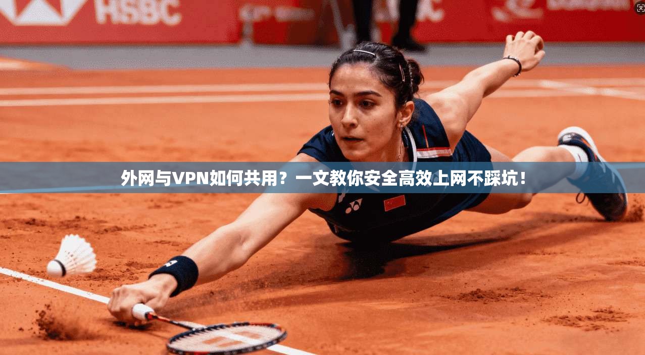 外网与VPN如何共用?一文教你安全高效上网不踩坑!