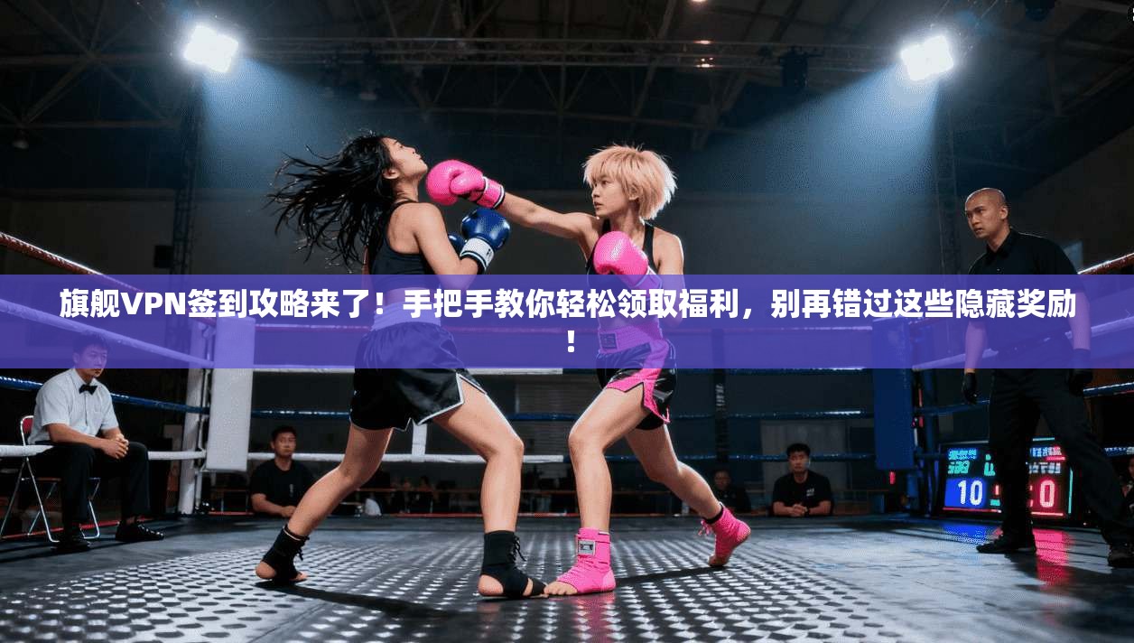 旗舰VPN签到攻略来了！手把手教你轻松领取福利，别再错过这些隐藏奖励！