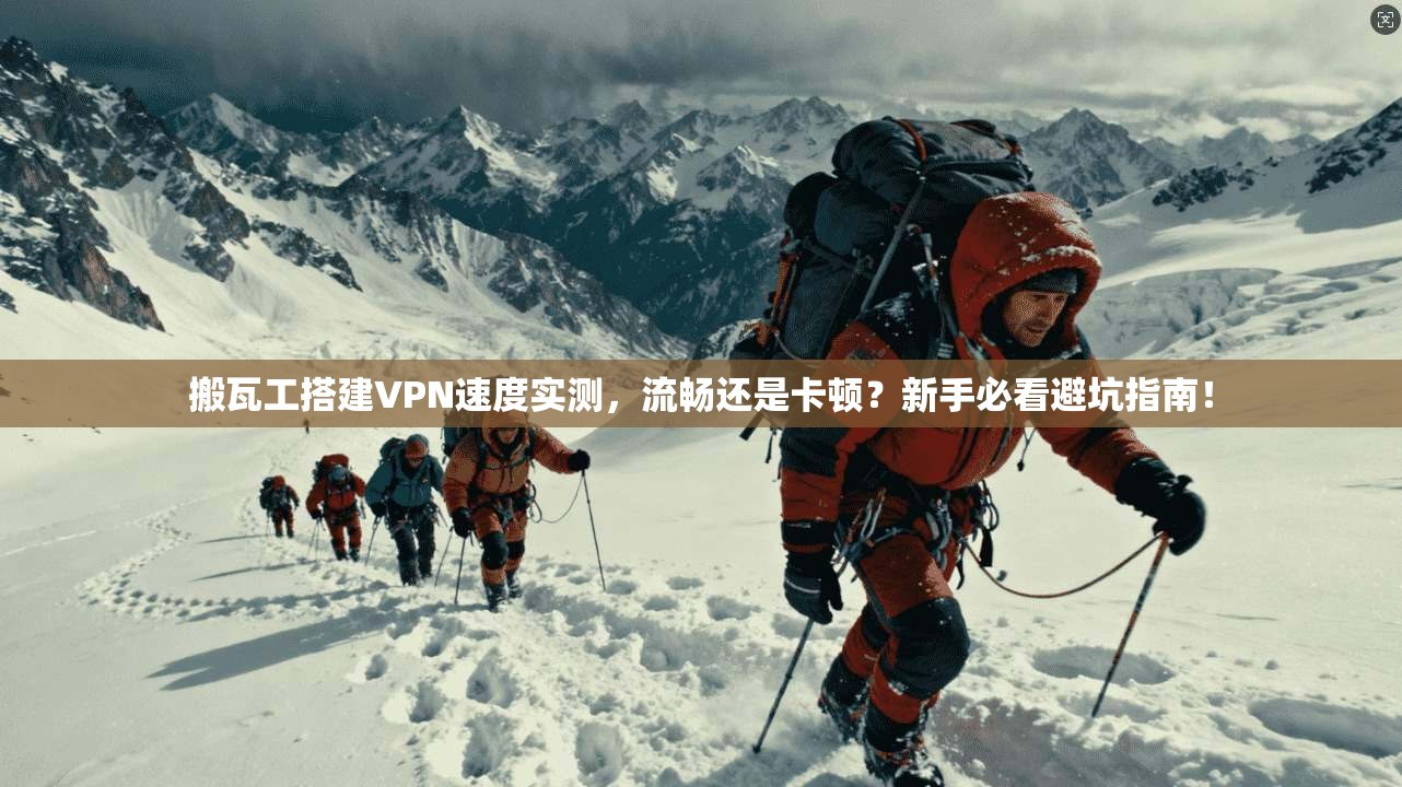搬瓦工搭建VPN速度实测,流畅还是卡顿?新手必看避坑指南!