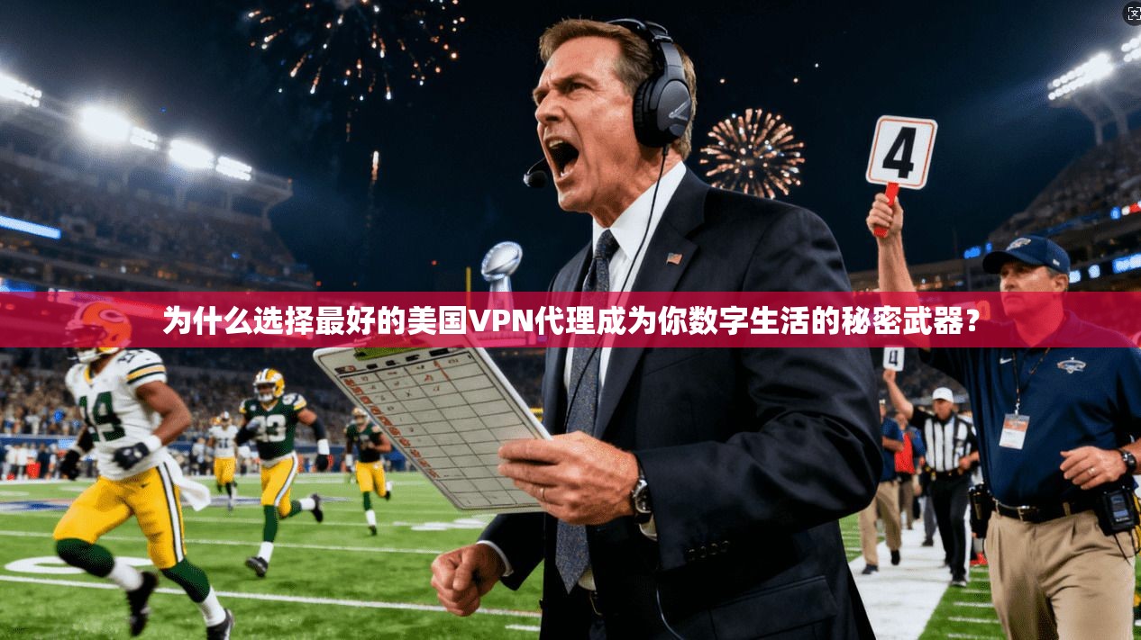 为什么选择最好的美国VPN代理成为你数字生活的秘密武器？
