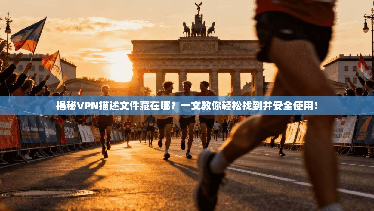 揭秘VPN描述文件藏在哪？一文教你轻松找到并安全使用！