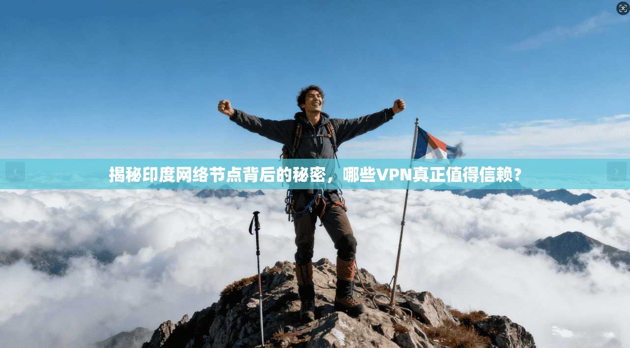 揭秘印度网络节点背后的秘密，哪些VPN真正值得信赖？