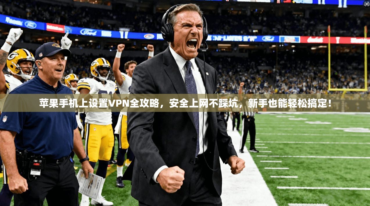 苹果手机上设置VPN全攻略，安全上网不踩坑，新手也能轻松搞定！