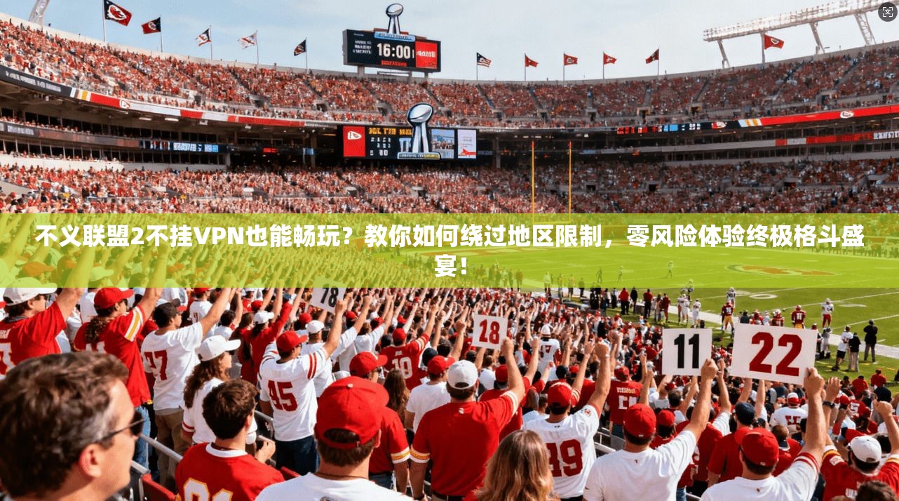 不义联盟2不挂VPN也能畅玩？教你如何绕过地区限制，零风险体验终极格斗盛宴！