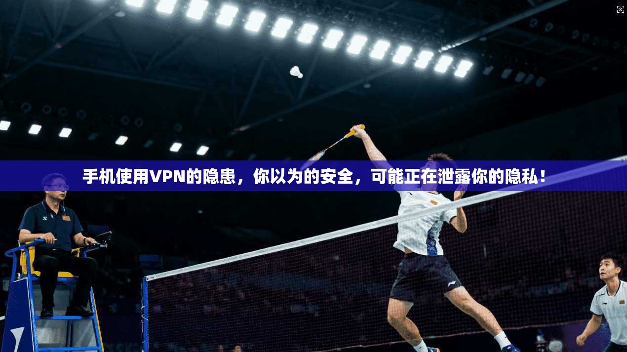 手机使用VPN的隐患，你以为的安全，可能正在泄露你的隐私！